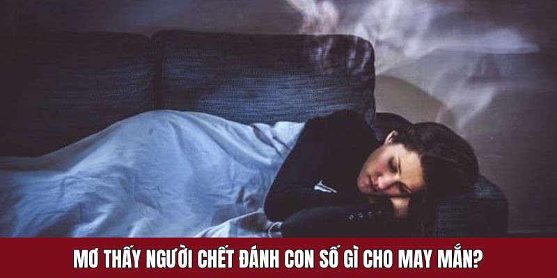 Những số nên cá cược khi mơ thấy người chết