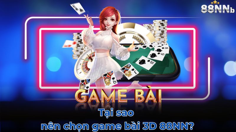 Tại sao nên chọn game bài 3D 88NN?
