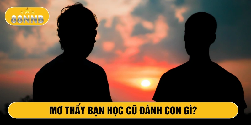 Mơ thấy bạn học cũ đánh con gì?