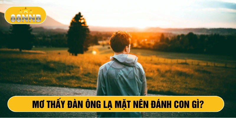 Mơ thấy đàn ông lạ mặt nên đánh con gì?