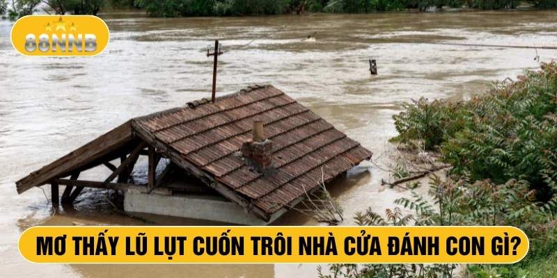 Mơ thấy lũ lụt cuốn trôi nhà cửa đánh con gì?