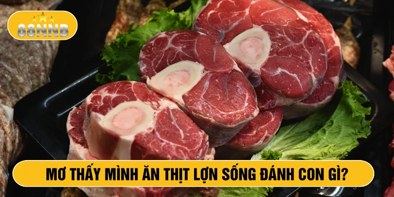 Mơ thấy mình ăn thịt lợn sống đánh con gì?