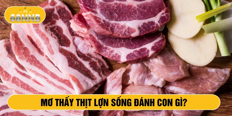 Mơ thấy thịt lợn sống đánh con gì?