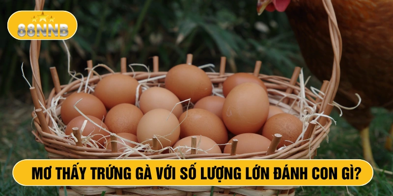 Mơ thấy trứng gà với số lượng lớn đánh con gì?