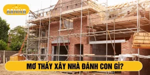 Mơ thấy xây nhà đánh con gì?