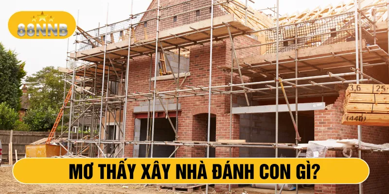 Mơ thấy xây nhà đánh con gì?