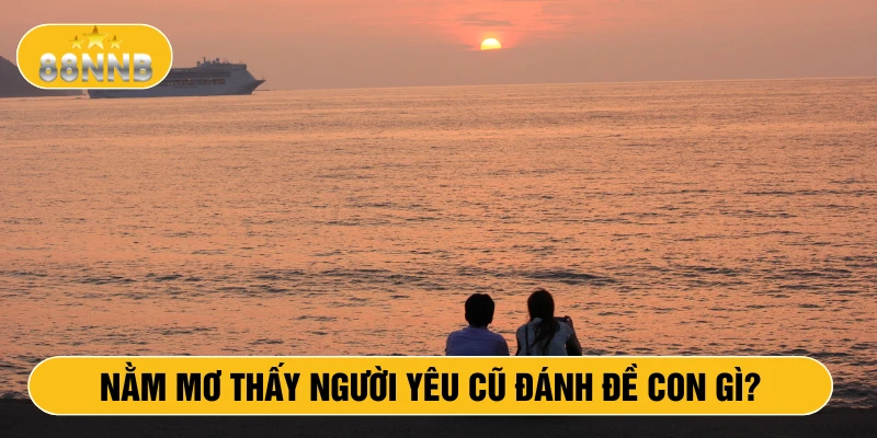 Nằm mơ thấy người yêu cũ đánh đề con gì?