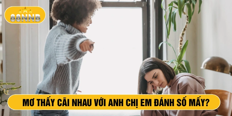 Mơ thấy cãi nhau với anh chị em đánh số mấy?