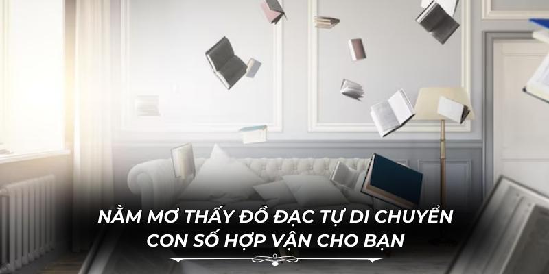 Nằm Mơ Thấy Đồ Đạc Tự Di Chuyển & Con Số Hợp Vận Cho Bạn